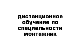 дистанционное обучение по специальности монтажник